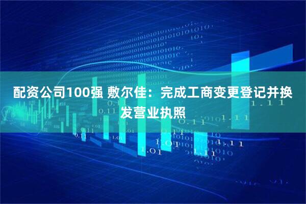 配资公司100强 敷尔佳：完成工商变更登记并换发营业执照