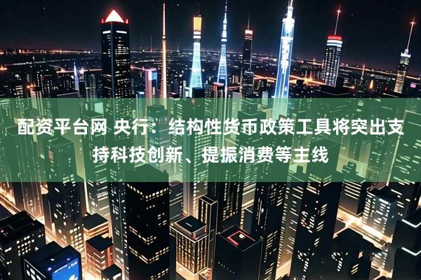 配资平台网 央行：结构性货币政策工具将突出支持科技创新、提振消费等主线