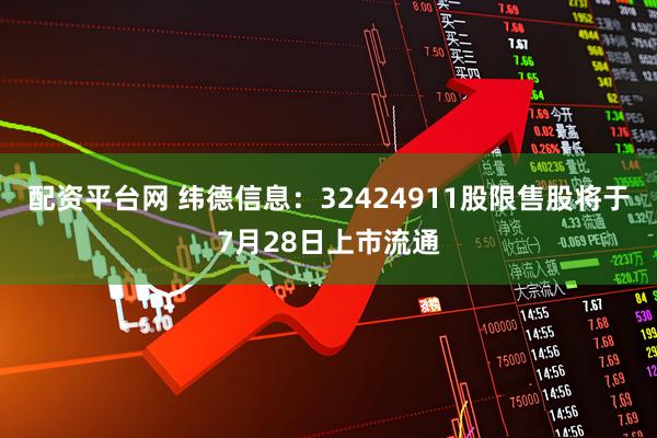 配资平台网 纬德信息：32424911股限售股将于7月28日上市流通