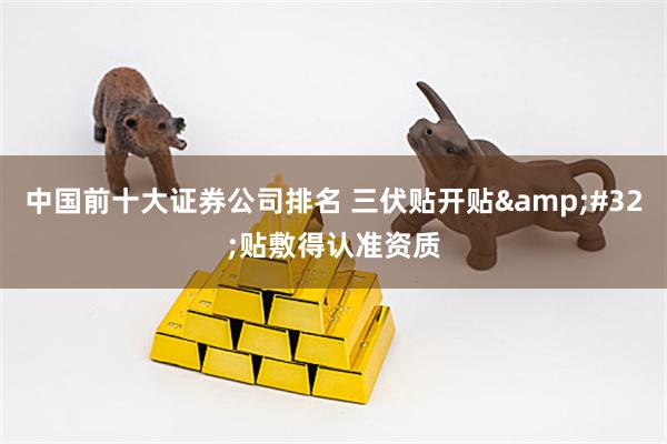 中国前十大证券公司排名 三伏贴开贴&#32;贴敷得认准资质