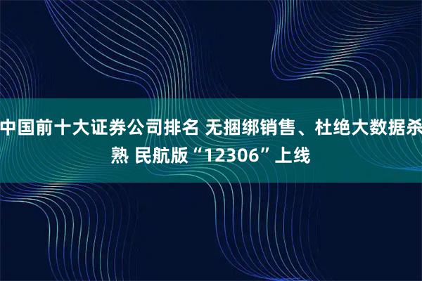 中国前十大证券公司排名 无捆绑销售、杜绝大数据杀熟 民航版“12306”上线