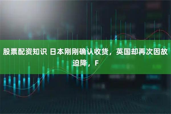 股票配资知识 日本刚刚确认收货，英国却再次因故迫降，F