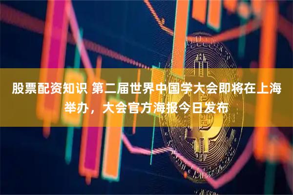 股票配资知识 第二届世界中国学大会即将在上海举办，大会官方海报今日发布