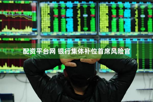 配资平台网 银行集体补位首席风险官