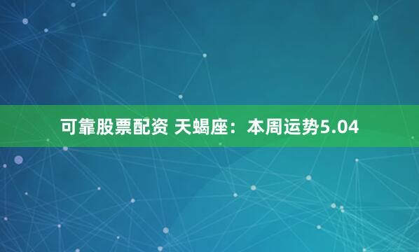 可靠股票配资 天蝎座：本周运势5.04