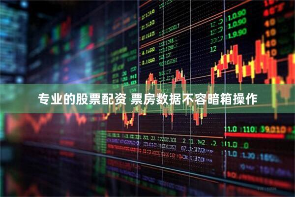 专业的股票配资 票房数据不容暗箱操作