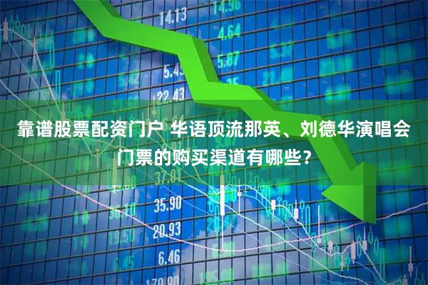 靠谱股票配资门户 华语顶流那英、刘德华演唱会门票的购买渠道有哪些？